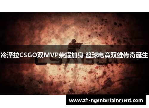 冷泽拉CSGO双MVP荣耀加身 篮球电竞双雄传奇诞生