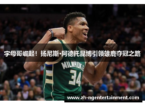 字母哥崛起！扬尼斯·阿德托昆博引领雄鹿夺冠之路