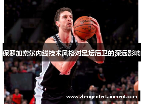 保罗加索尔内线技术风格对足坛后卫的深远影响