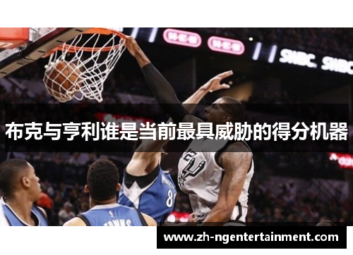 布克与亨利谁是当前最具威胁的得分机器