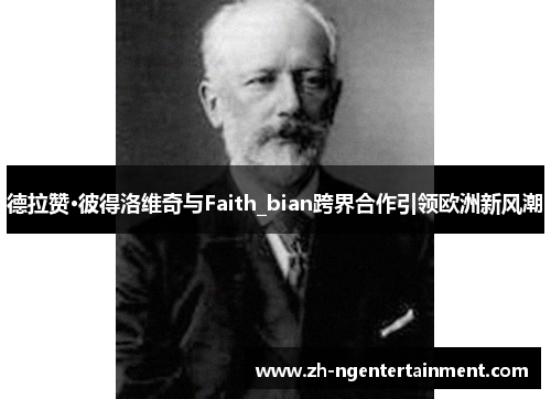 德拉赞·彼得洛维奇与Faith_bian跨界合作引领欧洲新风潮